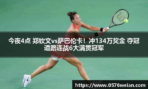 今夜4点 郑钦文vs萨巴伦卡！冲134万奖金 夺冠道路连战6大满贯冠军
